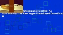 [Read] Reversing Autoimmune Hepatitis: As God Intended The Raw Vegan Plant-Based Detoxification &