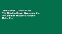 Full E-book  Cancer What You Need to Know: Overcome the 10 Common Mistakes Patients Make  For