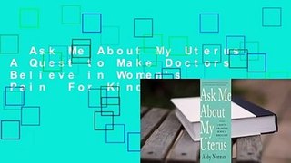 Ask Me About My Uterus: A Quest to Make Doctors Believe in Women's Pain  For Kindle