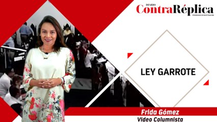 Video Columna Frida Gómez "Ley Garrote"
