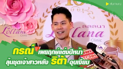 กรณ์ เผยฤกษ์แต่งปีหน้า ลุ้นชุดเจ้าสาวหลัง ริต้า อุบเงียบ