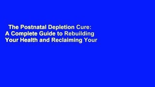 The Postnatal Depletion Cure: A Complete Guide to Rebuilding Your Health and Reclaiming Your