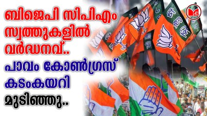 ബിജെപി സിപിഎം സ്വത്തുകളിൽ വർദ്ധനവ്.. പാവം കോൺഗ്രസ് കടംകയറി മുറിഞ്ഞു..