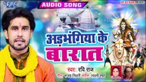 2019 का सबसे सुन्दर पारम्परिक शिव बारात गीत - अड़भंगिया के बारात - Ravi Raj - Traditional Shiv Bhajan