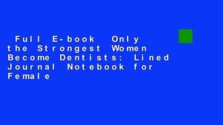 Full E-book  Only the Strongest Women Become Dentists: Lined Journal Notebook for Female
