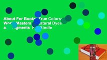 About For Books  True Colors: World Masters of Natural Dyes and Pigments  For Kindle