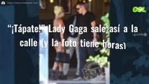 “¡Tápate!” Lady Gaga sale así a la calle (y la foto tiene horas)