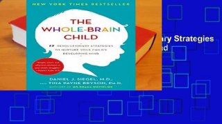 The Whole-Brain Child: 12 Revolutionary Strategies to Nurture Your Child s Developing Mind
