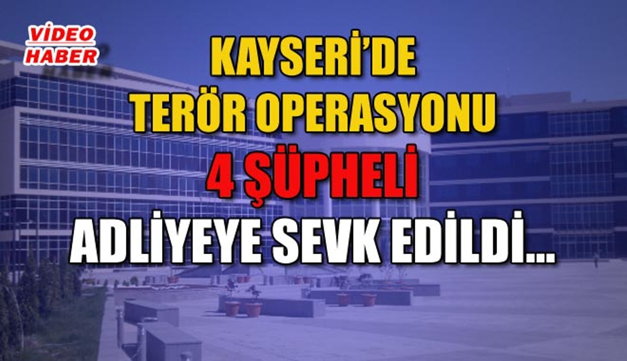 (2 Ağustos 2019) KAYSERİ’DE TERÖR OPERASYONU 4 ŞÜPHELİ ADLİYEYE SEVK EDİLDİ…