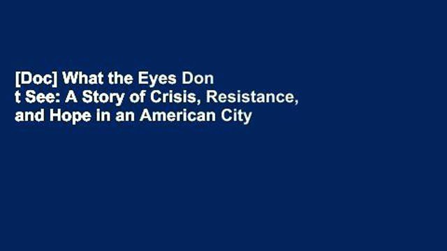 [Doc] What the Eyes Don t See: A Story of Crisis, Resistance, and Hope in an American City