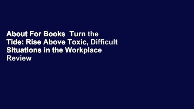 About For Books Turn the Tide: Rise Above Toxic, Difficult Situations in the Workplace Review