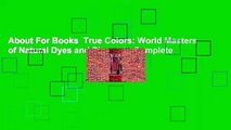About For Books  True Colors: World Masters of Natural Dyes and Pigments Complete