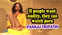 If people want nudity, they can watch porn: Pankaj Tripathi