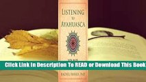 Full E-book Listening to Ayahuasca: New Hope for Depression, Addiction, PTSD, and Anxiety  For