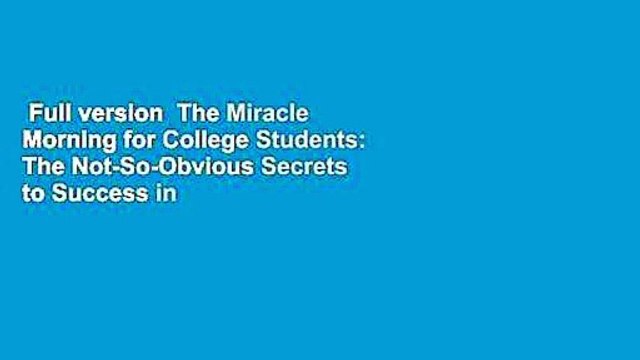Full version The Miracle Morning for College Students: The Not-So-Obvious Secrets to Success in