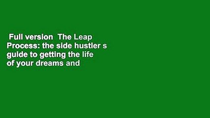 Full version  The Leap Process: the side hustler s guide to getting the life of your dreams and