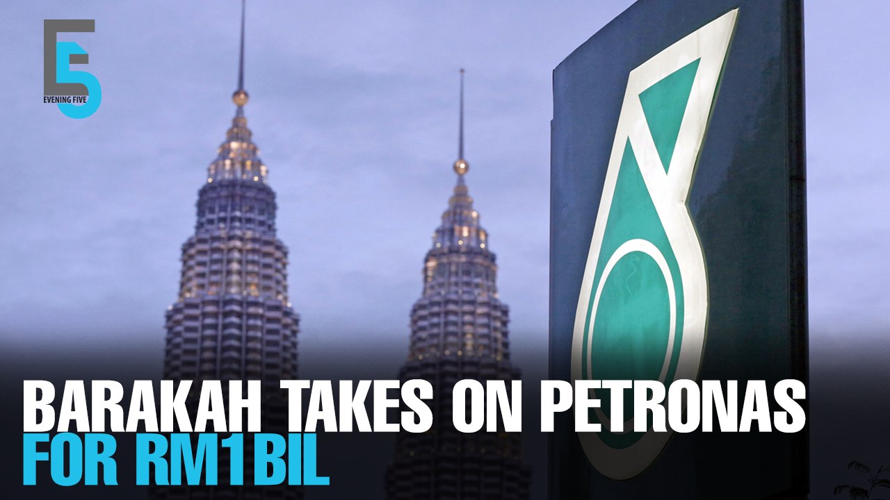 EVENING 5: Barakah demands RM1bil from Petronas