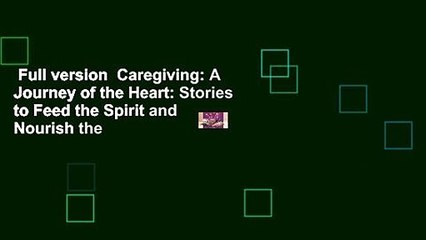 Full version  Caregiving: A Journey of the Heart: Stories to Feed the Spirit and Nourish the