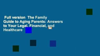 Full version  The Family Guide to Aging Parents: Answers to Your Legal, Financial, and Healthcare