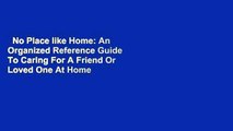 No Place like Home: An Organized Reference Guide To Caring For A Friend Or Loved One At Home