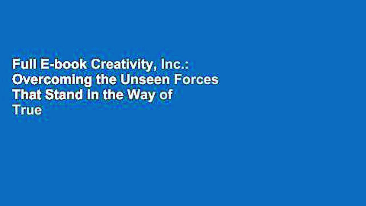 Full E-book Creativity, Inc.: Overcoming the Unseen Forces That Stand in the Way of True