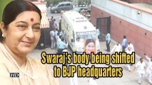 Swaraj's body being shifted to BJP headquarters