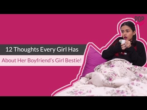 Thoughts Girls Have About Their Boyfriend’s Girl Bestie - POPxo