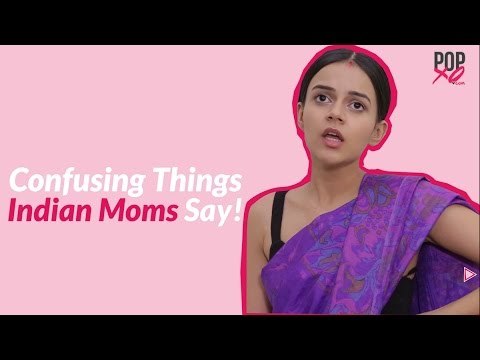 Confusing Things Indian Mothers Say ALL The Time - POPxo Comedy