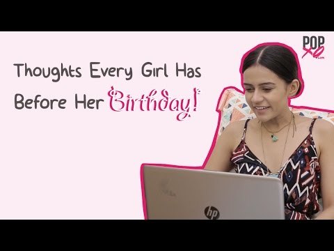 Thoughts Every Girl Has Before Her Birthday - POPxo