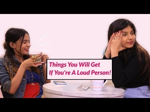 Things You Will Get If You're A Loud Person - POPxo
