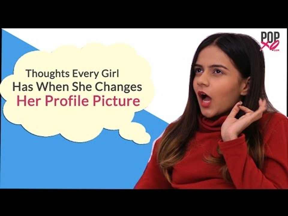 Thoughts Every Girl Has When She Changes Her Profile Picture - POPxo