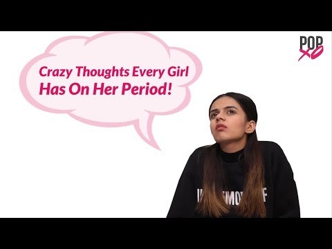 Crazy Thoughts Every Girl Has On Her Period - POPxo