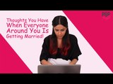 Thoughts You Have When Everyone Around You Is Getting Married! - POPxo