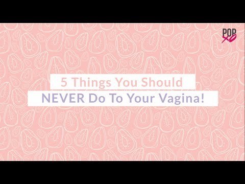 5 Things You Should Never Do To Your Vagina - POPxo