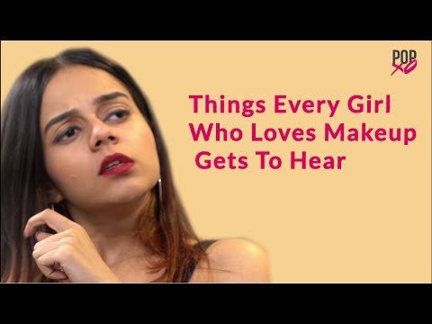 Things Every Girl Who Loves Makeup Gets To Hear - POPxo