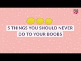 5 Things You Should Never Do To Your Boobs - POPxo