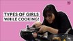 Types Of Girls While Cooking - POPxo