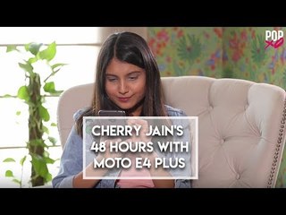 Cherry Jain's 48 Hours with Moto E4 Plus - POPxo