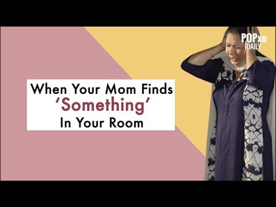 When Your Mom Finds 'Something' In Your Room - POPxo