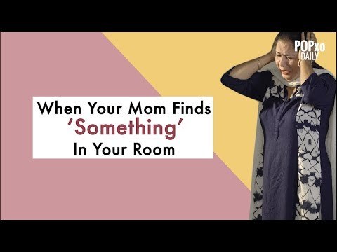 When Your Mom Finds 'Something' In Your Room - POPxo