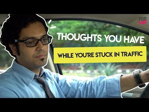 Thoughts You Have While You're Stuck In Traffic - POPxo