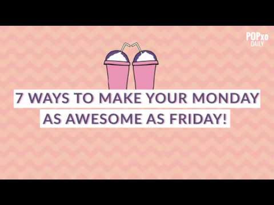 7 Ways To Make Your Monday As Awesome As Friday - POPxo