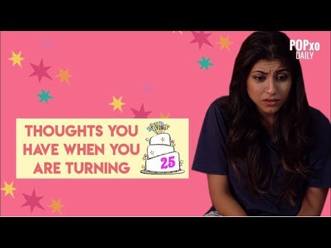 Thoughts You Have When You Are Turning 25 - POPxo