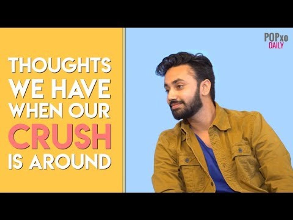 Thoughts We Have When Our Crush Is Around - POPxo