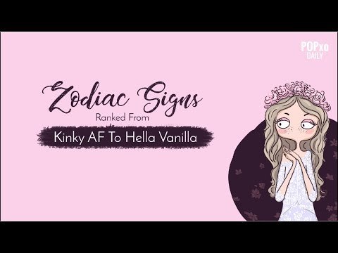 Zodiac Signs Ranked From Kinky AF To Hella Vanilla - POPxo