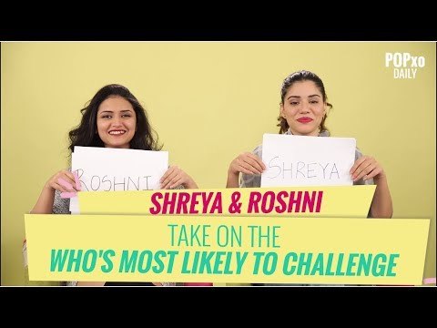 Shreya & Roshni Take On The Who's Most Likely To Challenge - POPxo