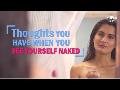Thoughts You Have When You See Yourself Naked - POPxo