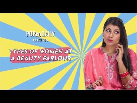 Types Of Women At A Beauty Parlour - POPxo