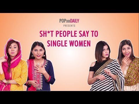 Sh*t People Say To Single Women - POPxo