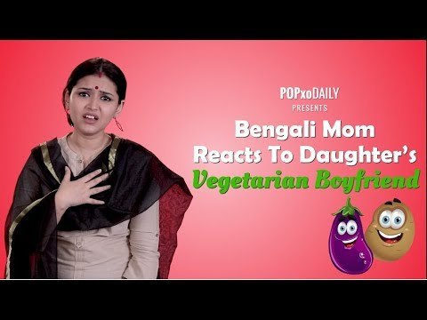 Bengali Mom Reacts To Daughter's Vegetarian Boyfriend - POPxo